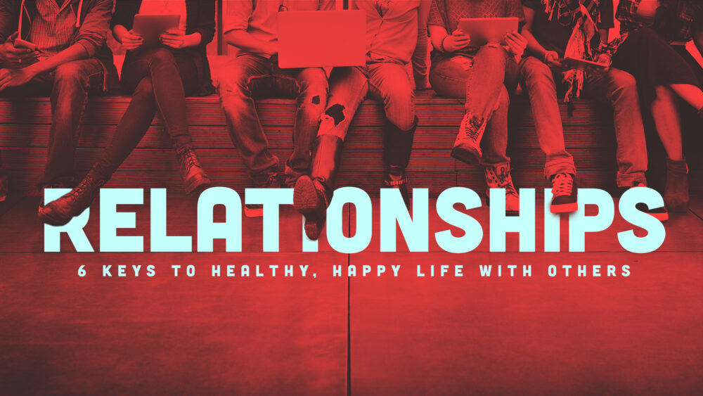 Relationships:  6 Keys to Healthy, Happy Life with Others