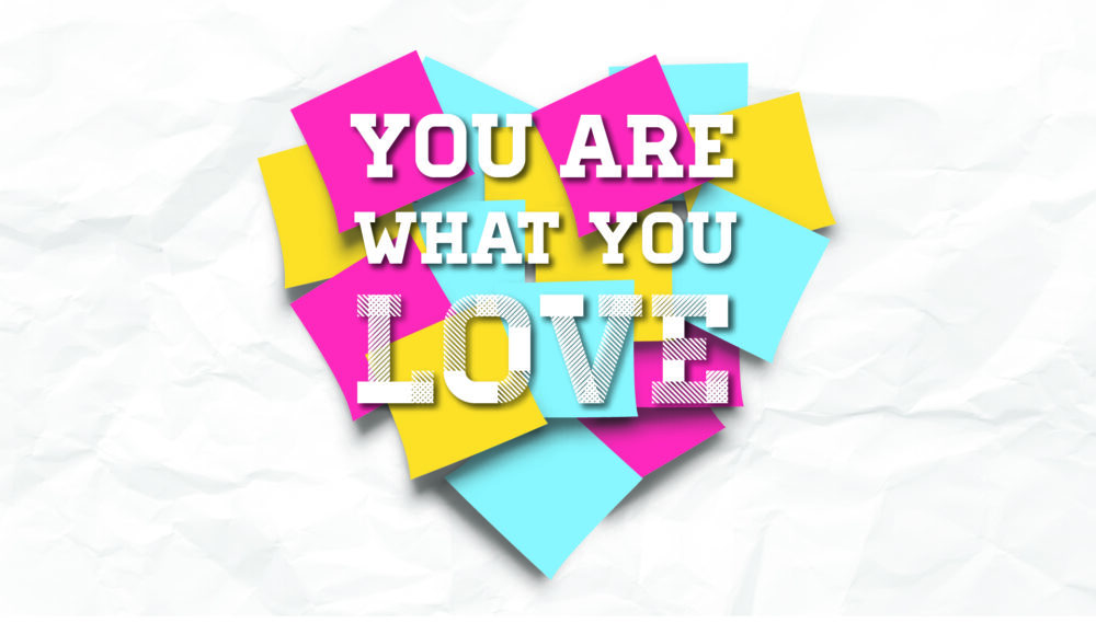 You Are What You Love