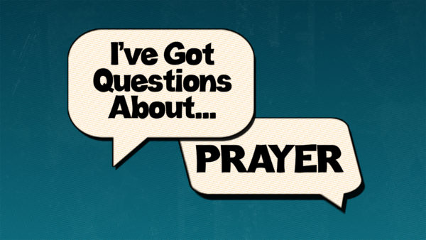 I've Got Questions About Prayer... Part 2 Image