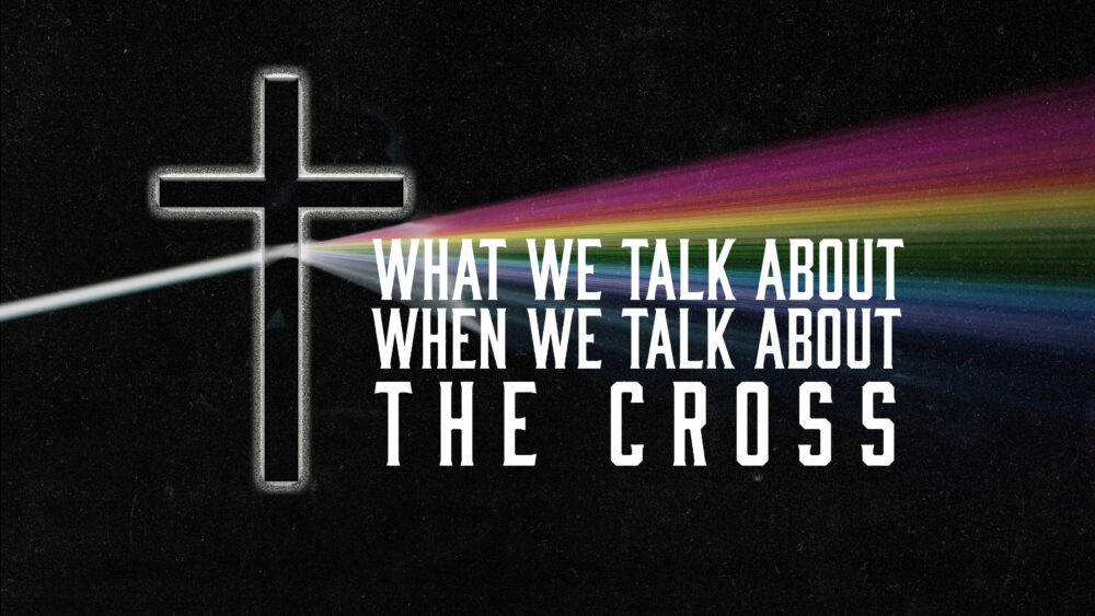 What We Talk About When We Talk About The Cross